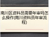 南川区资料员需要年审吗怎么操作(南川资料员年审流程)