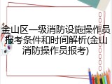 金山区一级消防设施操作员报考条件和时间解析(金山消防操作员报考)