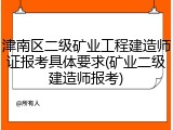 津南区二级矿业工程建造师证报考具体要求(矿业二级建造师报考)