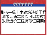 张掖一级土木建筑造价工程师考试通常多久可以考过(张掖造价工程师取证周期)