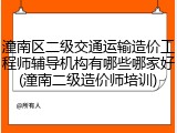 潼南区二级交通运输造价工程师辅导机构有哪些哪家好(潼南二级造价师培训)