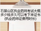 石景山区执业药师考试大概多少钱多久可以考下来证书(执业药师证费用时长)