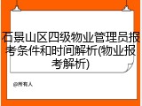 石景山区四级物业管理员报考条件和时间解析(物业报考解析)