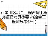 石景山区冶金工程咨询工程师证报考具体要求(冶金工程师报考条件)