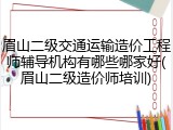 眉山二级交通运输造价工程师辅导机构有哪些哪家好(眉山二级造价师培训)