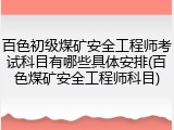 百色初级煤矿安全工程师考试科目有哪些具体安排(百色煤矿安全工程师科目)