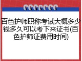 百色护师职称考试大概多少钱多久可以考下来证书(百色护师证费用时间)