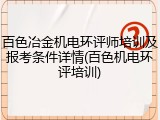 百色冶金机电环评师培训及报考条件详情(百色机电环评培训)