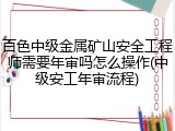 百色中级金属矿山安全工程师需要年审吗怎么操作(中级安工年审流程)