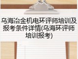 乌海冶金机电环评师培训及报考条件详情(乌海环评师培训报考)
