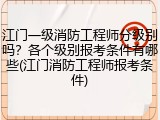 江门一级消防工程师分级别吗？各个级别报考条件有哪些(江门消防工程师报考条件)