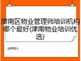 津南区物业管理师培训机构哪个最好(津南物业培训优选)