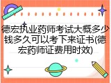 德宏执业药师考试大概多少钱多久可以考下来证书(德宏药师证费用时效)