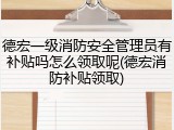 德宏一级消防安全管理员有补贴吗怎么领取呢(德宏消防补贴领取)
