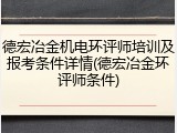 德宏冶金机电环评师培训及报考条件详情(德宏冶金环评师条件)