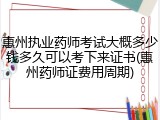 惠州执业药师考试大概多少钱多久可以考下来证书(惠州药师证费用周期)