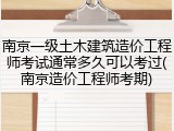 南京一级土木建筑造价工程师考试通常多久可以考过(南京造价工程师考期)
