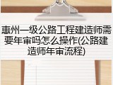 惠州一级公路工程建造师需要年审吗怎么操作(公路建造师年审流程)