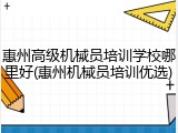 惠州高级机械员培训学校哪里好(惠州机械员培训优选)