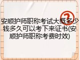 安顺护师职称考试大概多少钱多久可以考下来证书(安顺护师职称考费时效)