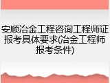 安顺冶金工程咨询工程师证报考具体要求(冶金工程师报考条件)