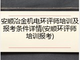 安顺冶金机电环评师培训及报考条件详情(安顺环评师培训报考)