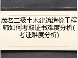 茂名二级土木建筑造价工程师如何考取证书难度分析(考证难度分析)