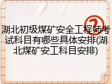 湖北初级煤矿安全工程师考试科目有哪些具体安排(湖北煤矿安工科目安排)