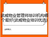 武威物业管理师培训机构哪个最好(武威物业培训优选)