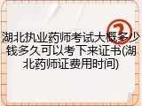 湖北执业药师考试大概多少钱多久可以考下来证书(湖北药师证费用时间)