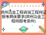 滨州冶金工程咨询工程师证报考具体要求(滨州冶金工程师报考条件)