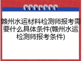赣州水运材料检测师报考需要什么具体条件(赣州水运检测师报考条件)