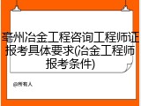 亳州冶金工程咨询工程师证报考具体要求(冶金工程师报考条件)