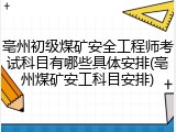 亳州初级煤矿安全工程师考试科目有哪些具体安排(亳州煤矿安工科目安排)