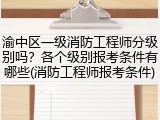 渝中区一级消防工程师分级别吗？各个级别报考条件有哪些(消防工程师报考条件)