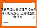 江苏四级物业管理员报考条件和时间解析(江苏物业报考指南)