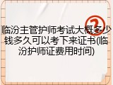 临汾主管护师考试大概多少钱多久可以考下来证书(临汾护师证费用时间)