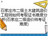 石家庄市二级土木建筑造价工程师如何考取证书难度分析(石家庄二级造价师考证难度)