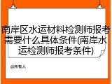 南岸区水运材料检测师报考需要什么具体条件(南岸水运检测师报考条件)