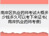 南岸区执业药师考试大概多少钱多久可以考下来证书(南岸执业药师考费)