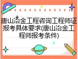 唐山冶金工程咨询工程师证报考具体要求(唐山冶金工程师报考条件)