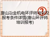唐山冶金机电环评师培训及报考条件详情(唐山环评师培训报考)