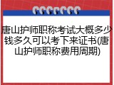 唐山护师职称考试大概多少钱多久可以考下来证书(唐山护师职称费用周期)