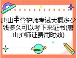 唐山主管护师考试大概多少钱多久可以考下来证书(唐山护师证费用时效)