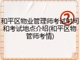 和平区物业管理师考试时间和考试地点介绍(和平区物管师考情)