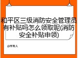 和平区三级消防安全管理员有补贴吗怎么领取呢(消防安全补贴申领)