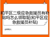 和平区二级应急救援员有补贴吗怎么领取呢(和平区应急救援员补贴)