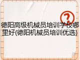 德阳高级机械员培训学校哪里好(德阳机械员培训优选)
