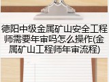 德阳中级金属矿山安全工程师需要年审吗怎么操作(金属矿山工程师年审流程)