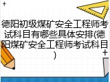 德阳初级煤矿安全工程师考试科目有哪些具体安排(德阳煤矿安全工程师考试科目)